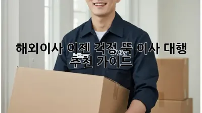 해외이사, 이젠 걱정 뚝! 이사 대행 추천 가이드